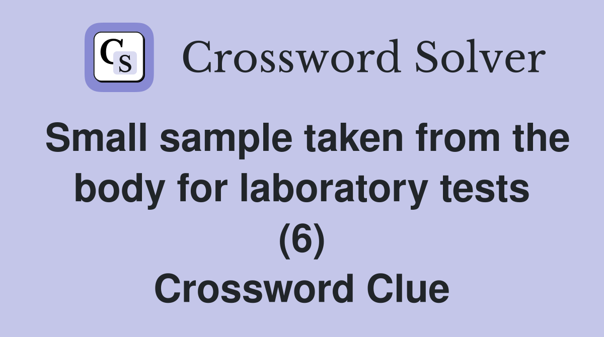 Small sample taken from the body for laboratory tests (6) Crossword Clue Answers Crossword
